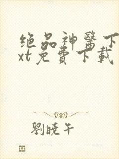 绝品神医下载txt免费下载