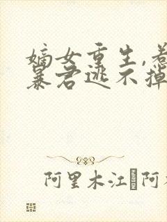 嫡女重生,惹上暴君逃不掉免费观看