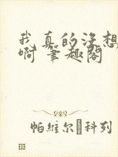 我真的没想重生啊 笔趣阁