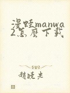 漫蛙manwa2怎么下载
