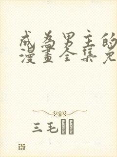 成为男主的养女漫画全集免费观看