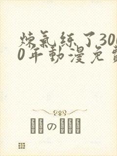 炼气练了3000年动漫免费看