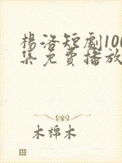 杨洛短剧100集免费播放