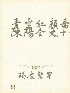青云红颜乔英姿陈阳全文+番茄