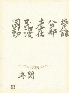 国民老公带回家动漫在哪能看