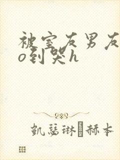 被室友男友cao到哭h