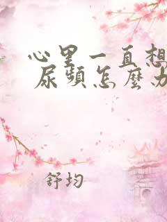 心里一直想着尿 尿频怎么办