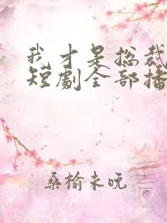 我才是总裁夫人短剧全部播放