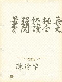 最强终极兵王免费阅读全文无弹窗