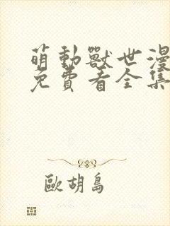 萌动兽世漫画版免费看全集