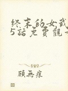 终末的女武神45话免费观看