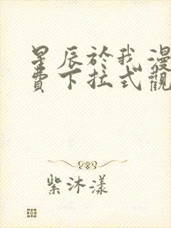 星辰于我漫画免费下拉式观看