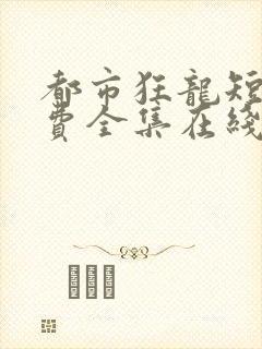 都市狂龙短剧免费全集在线观看天玄