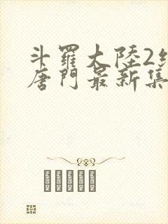 斗罗大陆2绝世唐门最新集