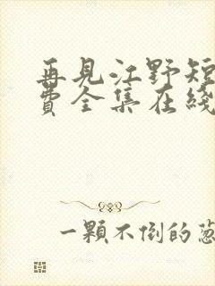 再见江野短剧免费全集在线观看