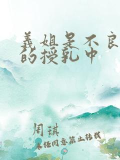 义姐是不良妈妈的授乳中