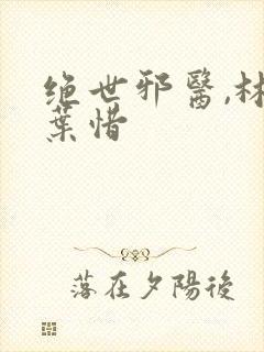 绝世邪医,林凡叶惜