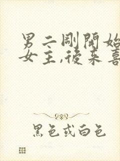 男二刚开始喜欢女主,后来喜欢女二