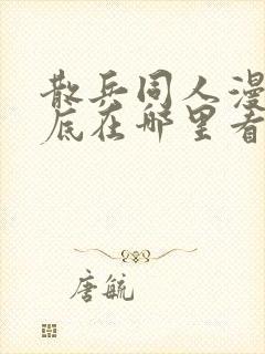 散兵同人漫画到底在哪里看啊