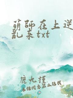 萌师在上逆徒别乱来txt