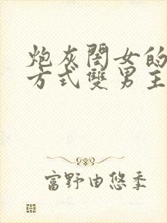 炮灰闺女的生存方式双男主