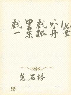 戏里戏外1v1一叶孤舟笔趣阁