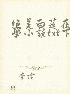 绝美白莲在线教学小说txt下载完整版