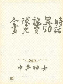 全球诡异时代漫画免费50话