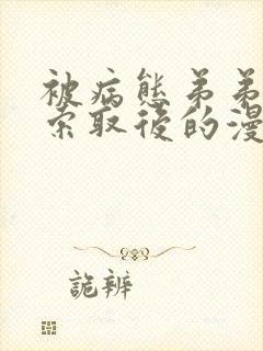 被病态弟弟肆意索取后的漫画免费阅读下拉式