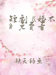 短剧《婚不容情》免费看
