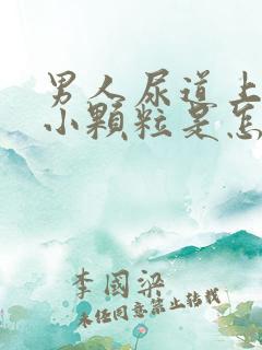 男人尿道上长个小颗粒是怎么回事