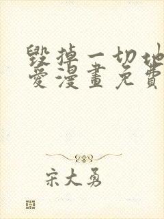 毁掉一切地狱再爱漫画免费阅读