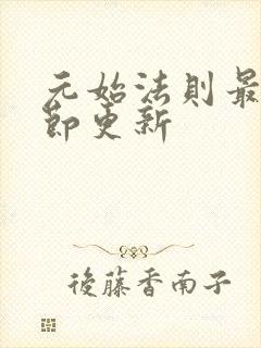 元始法则最新章节更新