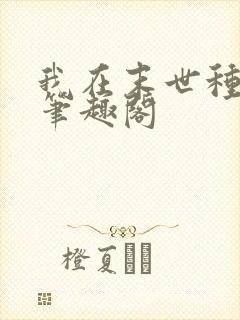 我在末世种个田笔趣阁