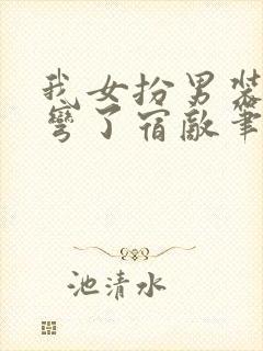 我女扮男装后掰弯了宿敌笔趣阁