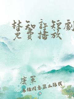 林知许短剧全集免费播放