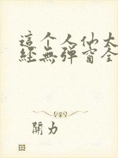 这个人仙太过正经无弹窗全文免费阅读