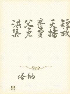 洪父齐天短剧全集免费播放在线观看