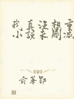 我真没想重生啊小说未删减