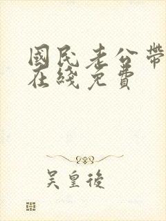 国民老公带回家在线免费