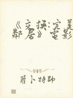 《交换:完美的邻居》电影在线观看