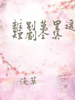 离别万里遥无期短剧全集