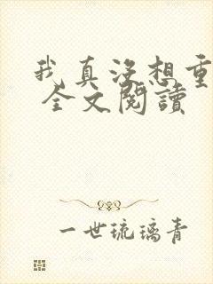 我真没想重生啊 全文阅读
