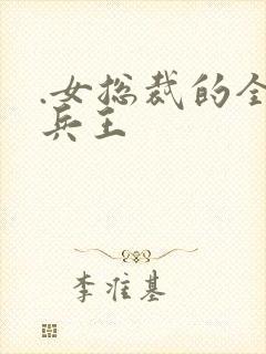 .女总裁的全能兵王