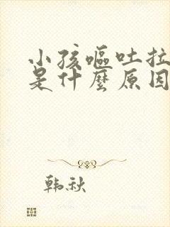 小孩呕吐拉肚子是什么原因引起的