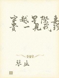 穿越星际妻荣夫贵 一见我珍小说