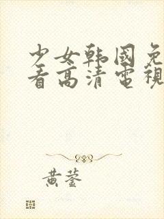 少女韩国免费观看高清电视剧韩剧