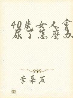 40岁女人会漏尿了怎么办