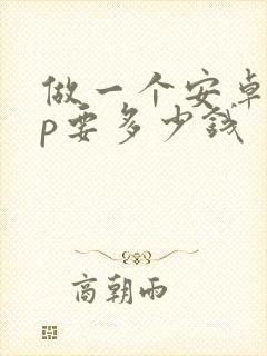 做一个安卓app要多少钱