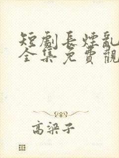 短剧长烟乱短剧全集免费观看